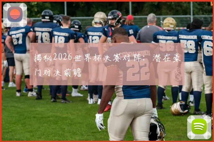 揭秘2026世界杯决赛对阵：潜在豪门对决前瞻