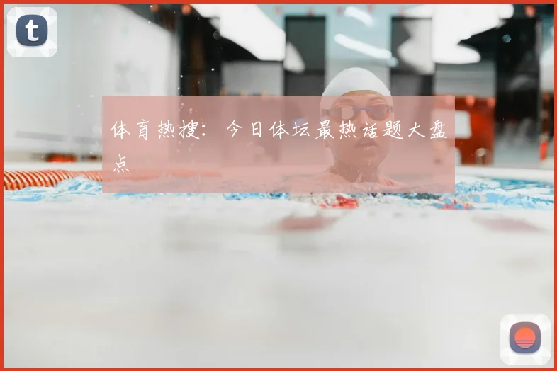 体育热搜:今日体坛最热话题大盘点