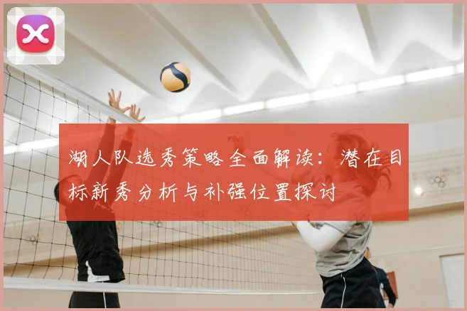 湖人队选秀策略全面解读：潜在目标新秀分析与补强位置探讨