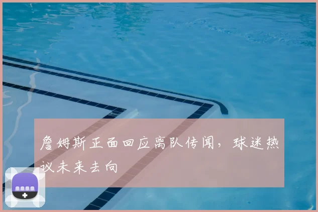 詹姆斯正面回应离队传闻，球迷热议未来去向